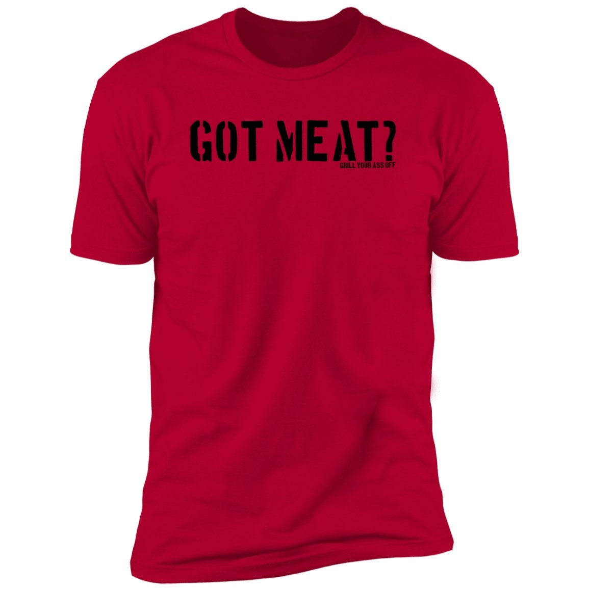 Got Meat? - Grill Your Ass Off