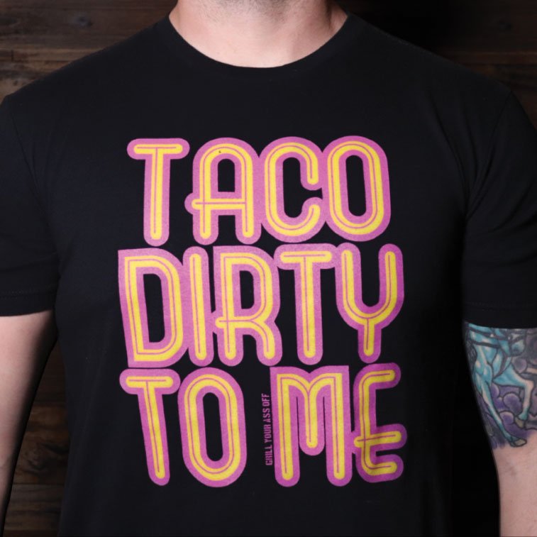 Taco Dirty to Me - Grill Your Ass Off